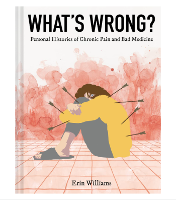 What’s Wrong?: Personal Histories Of Chronic Pain And Bad Medicine By Erin Williams
